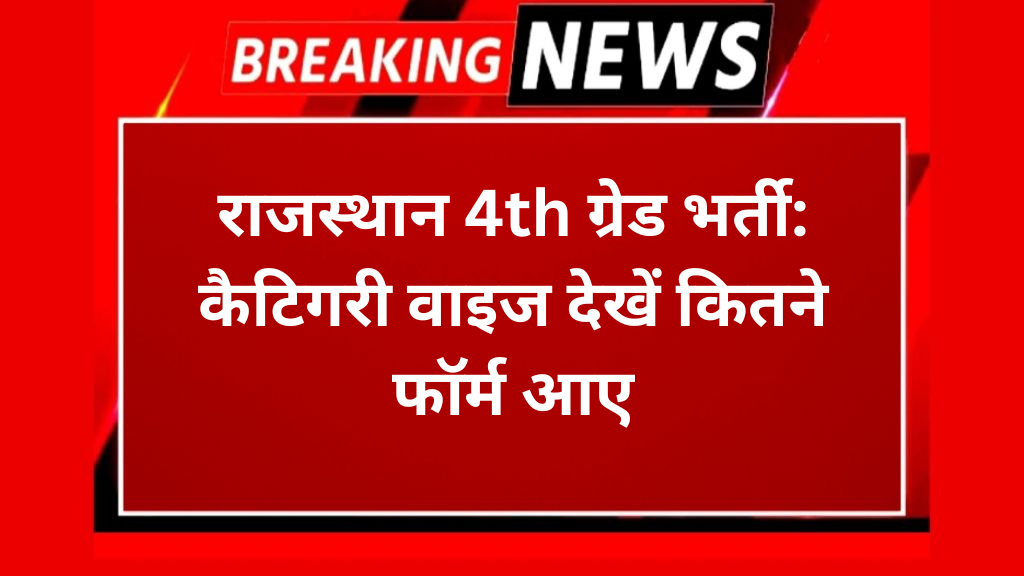 राजस्थान 4th ग्रेड भर्ती: कैटिगरी वाइज देखें कितने फॉर्म आए