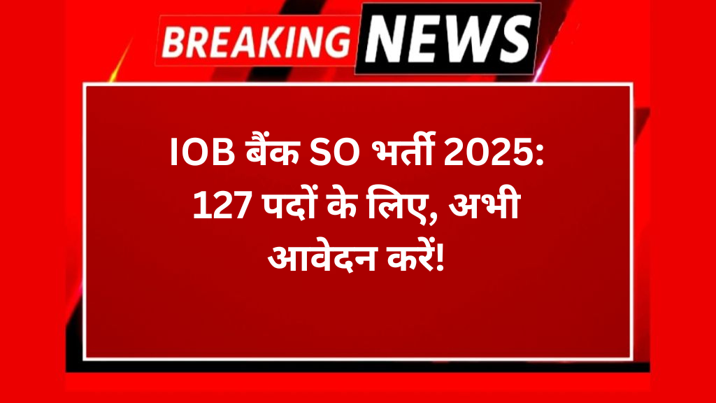 IOB बैंक SO भर्ती 2025: 127 पदों के लिए, अभी आवेदन करें!