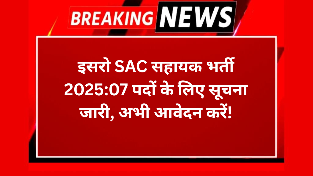इसरो SAC सहायक भर्ती 2025:07 पदों के लिए सूचना जारी, अभी आवेदन करें!