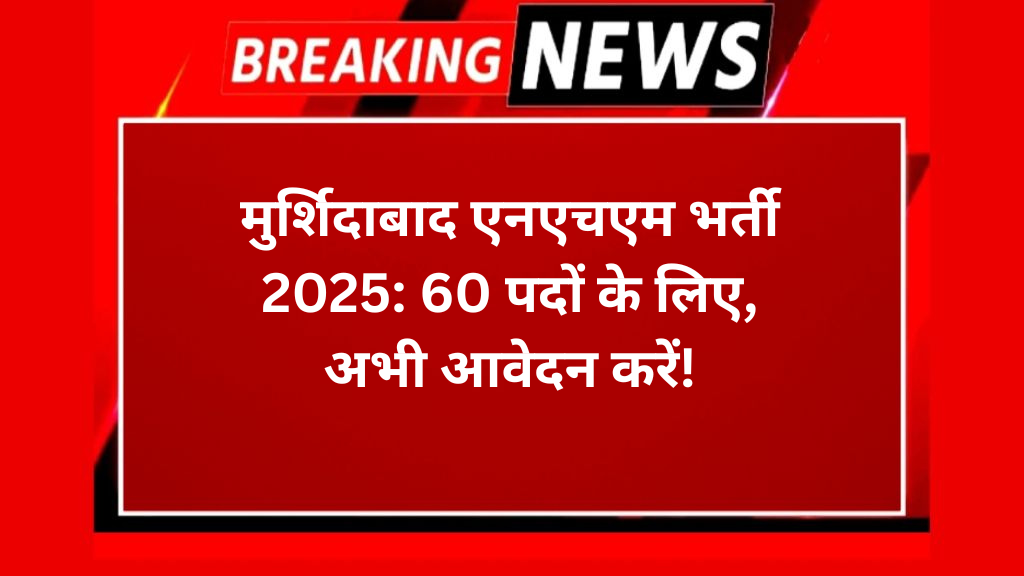 मुर्शिदाबाद एनएचएम भर्ती 2025: 60 पदों के लिए, अभी आवेदन करें!