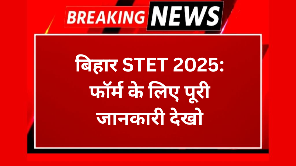 बिहार STET 2025: फॉर्म के लिए पूरी जानकारी देखो