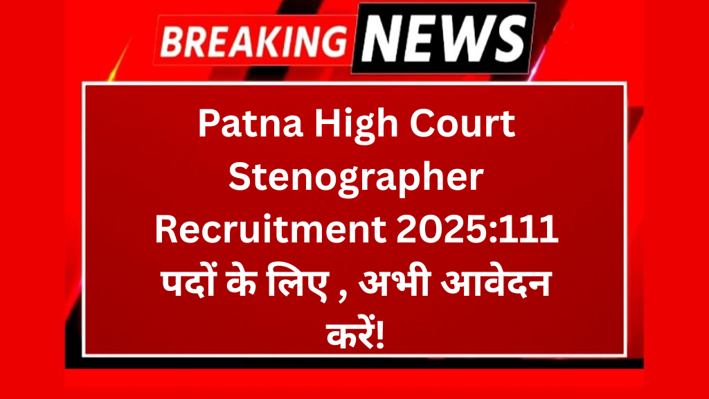 Patna High Court Stenographer Recruitment 2025:111 पदों के लिए , अभी आवेदन करें!
