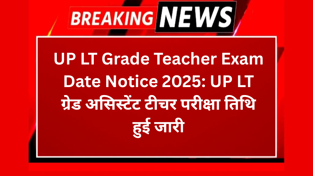 UP LT Grade Teacher Exam Date Notice 2025: UP LT ग्रेड असिस्टेंट टीचर परीक्षा तिथि हुई जारी